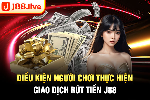 Điều kiện người chơi thực hiện giao dịch rút tiền J88