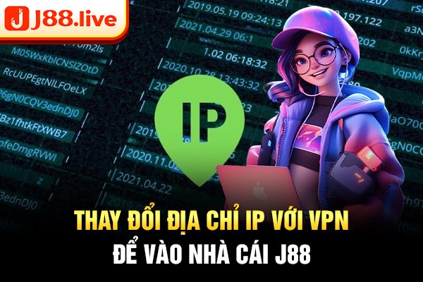 Thay đổi địa chỉ IP với VPN để vào nhà cái J88